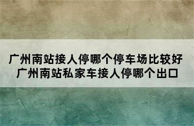 广州南站接人停哪个停车场比较好 广州南站私家车接人停哪个出口